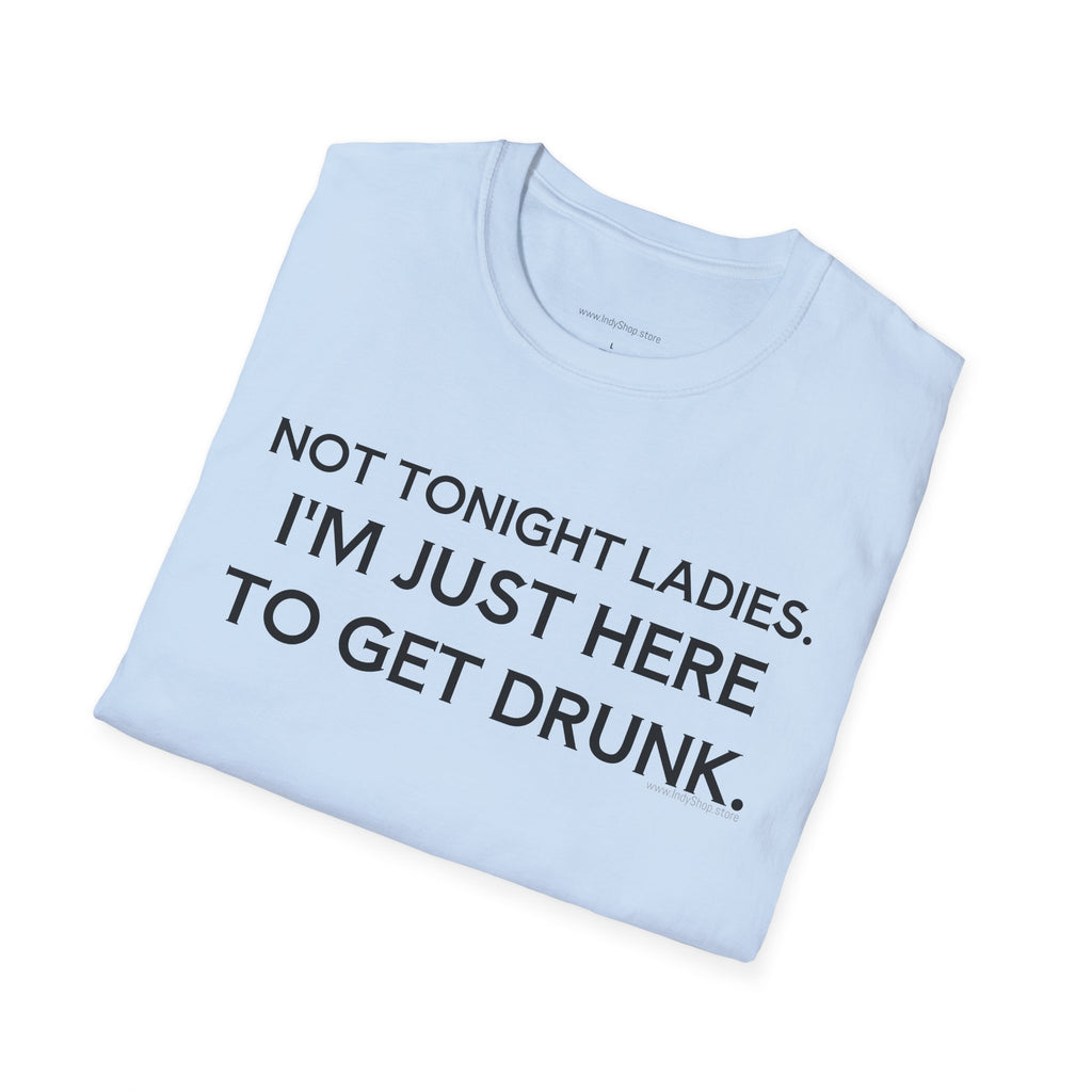 Not Tonight Ladies. I'm Just Here To Get Drunk Graphic T-Shirt