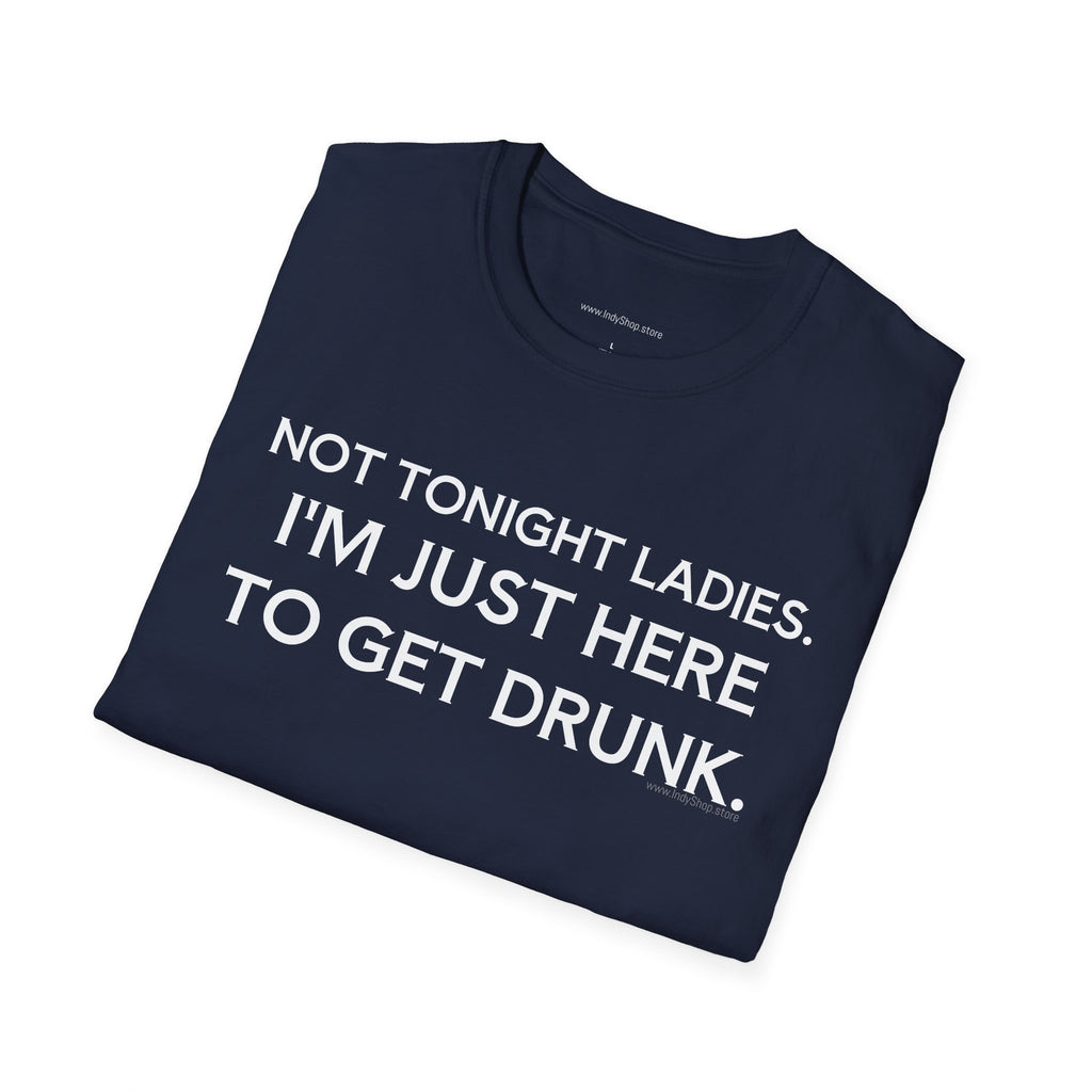 Not Tonight Ladies. I'm Just Here To Get Drunk Graphic T-Shirt