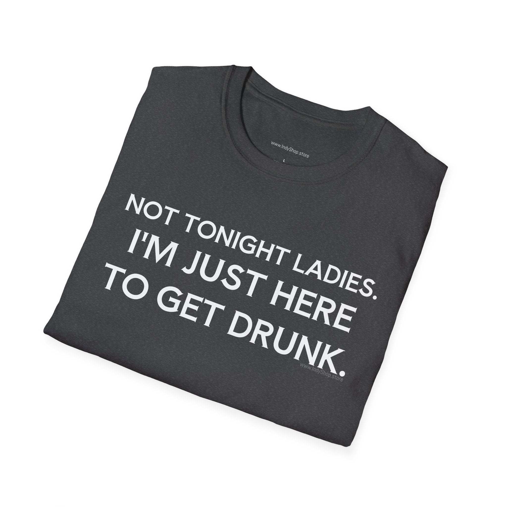 Not Tonight Ladies. I'm Just Here To Get Drunk Graphic T-Shirt