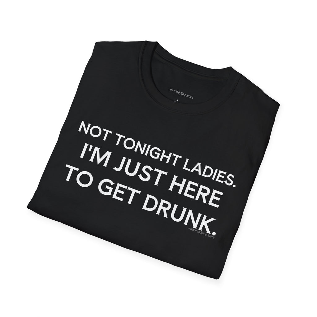 Not Tonight Ladies. I'm Just Here To Get Drunk Graphic T-Shirt